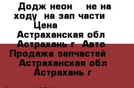 Додж неон 2, не на ходу (на зап части) › Цена ­ 50 000 - Астраханская обл., Астрахань г. Авто » Продажа запчастей   . Астраханская обл.,Астрахань г.